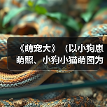 《萌宠大》（以小狗崽萌照、小狗小猫萌图为主题，感受爱宠的可爱之处）（图2）