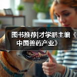 图书推荐|才学鹏主编《中国兽药产业》