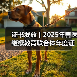 证书发放丨2025年兽医继续教育联合体年度证书正式发放啦！