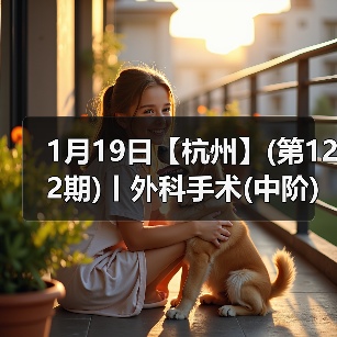 1月19日【杭州】(第122期)丨外科手术(中阶)实战班,2人/组提供一猫一狗,实操超多!(图2) 1月19日【杭州】(第122期)丨外科手术(中阶)实战班,2人/组提供一猫一狗,实操超多!(图2)