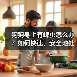 狗狗身上有蜱虫怎么办？如何快速、安全地处理？（图4）