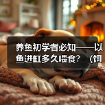养鱼初学者必知——以鱼进缸多久喂食?(饲养新手必备知识,喂食频率关键解析!)(图4) 养鱼初学者必知——以鱼进缸多久喂食?(饲养新手必备知识,喂食频率关键解析!)(图4)