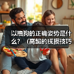 以撸狗的正确姿势是什么?(高超的抚摸技巧让它爱上你)(图3) 以撸狗的正确姿势是什么?(高超的抚摸技巧让它爱上你)(图3)