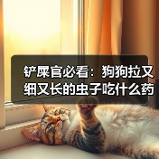 铲屎官必看：狗狗拉又细又长的虫子吃什么药？（图4）