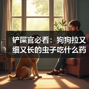 铲屎官必看：狗狗拉又细又长的虫子吃什么药？（图3）