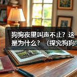狗狗夜里叫声不止?这是为什么?(探究狗狗夜里叫声不停的原因及如何解决)(图2) 狗狗夜里叫声不止?这是为什么?(探究狗狗夜里叫声不停的原因及如何解决)(图2)