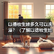 以德牧生娃多久可以洗澡？（了解以德牧生娃后适宜的洗澡时间和方法）