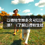 以德牧生娃多久可以洗澡?(了解以德牧生娃后适宜的洗澡时间和方法)(图2) 以德牧生娃多久可以洗澡?(了解以德牧生娃后适宜的洗澡时间和方法)(图2)