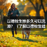 以德牧生娃多久可以洗澡?(了解以德牧生娃后适宜的洗澡时间和方法)(图4) 以德牧生娃多久可以洗澡?(了解以德牧生娃后适宜的洗澡时间和方法)(图4)