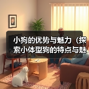 小狗的优势与魅力(探索小体型狗的特点与魅力,发现它们的无限魅力)(图3) 小狗的优势与魅力(探索小体型狗的特点与魅力,发现它们的无限魅力)(图3)