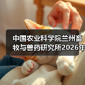 中国农业科学院兰州畜牧与兽药研究所2026年度招聘公示