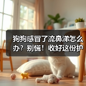 狗狗感冒了流鼻涕怎么办?别慌!收好这份护理指南(图2) 狗狗感冒了流鼻涕怎么办?别慌!收好这份护理指南(图2)