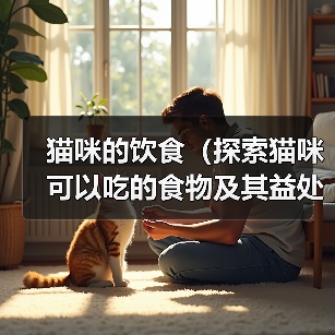 猫咪的饮食(探索猫咪可以吃的食物及其益处)(图3) 猫咪的饮食(探索猫咪可以吃的食物及其益处)(图3)