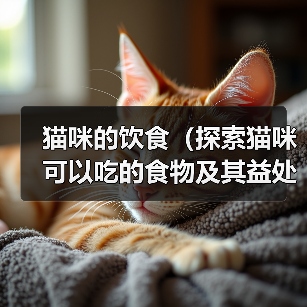 猫咪的饮食(探索猫咪可以吃的食物及其益处)(图2) 猫咪的饮食(探索猫咪可以吃的食物及其益处)(图2)