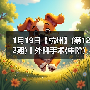 1月19日【杭州】(第122期)丨外科手术(中阶)实战班，2人/组提供一猫一狗，实操超多！