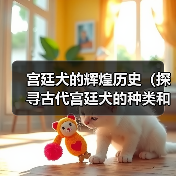 宫廷犬的辉煌历史（探寻古代宫廷犬的种类和角色）