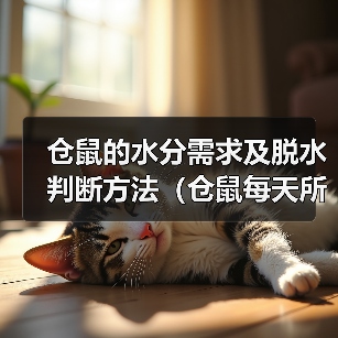 仓鼠的水分需求及脱水判断方法（仓鼠每天所需饮水量以及脱水症状的判断）