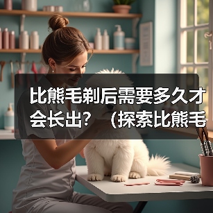 比熊毛剃后需要多久才会长出?(探索比熊毛剃后生长周期的奥秘)(图1) 比熊毛剃后需要多久才会长出?(探索比熊毛剃后生长周期的奥秘)(图1)
