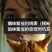 猫咪驱虫时间表(揭秘猫咪驱虫的最佳时机及方法)(图2) 猫咪驱虫时间表(揭秘猫咪驱虫的最佳时机及方法)(图2)