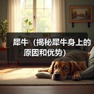 犀牛(揭秘犀牛身上的原因和优势)(图1) 犀牛(揭秘犀牛身上的原因和优势)(图1)