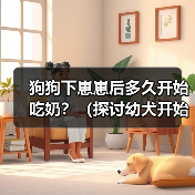 狗狗下崽崽后多久开始吃奶?(探讨幼犬开始进食母乳的时机及需求量)(图3) 狗狗下崽崽后多久开始吃奶?(探讨幼犬开始进食母乳的时机及需求量)(图3)