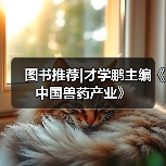 图书推荐|才学鹏主编《中国兽药产业》（图2）