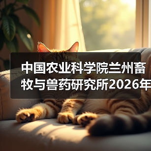 中国农业科学院兰州畜牧与兽药研究所2026年度招聘公示