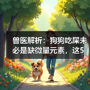 兽医解析:狗狗吃屎未必是缺微量元素,这5个原因需警惕(图1) 兽医解析:狗狗吃屎未必是缺微量元素,这5个原因需警惕(图1)
