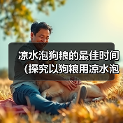 凉水泡狗粮的最佳时间（探究以狗粮用凉水泡多久才能软化的最佳方法）