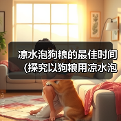 凉水泡狗粮的最佳时间(探究以狗粮用凉水泡多久才能软化的最佳方法)(图3) 凉水泡狗粮的最佳时间(探究以狗粮用凉水泡多久才能软化的最佳方法)(图3)