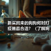 新买回来的狗狗何时打疫苗最合适?(了解狗狗打疫苗的时间表与重要性)(图4) 新买回来的狗狗何时打疫苗最合适?(了解狗狗打疫苗的时间表与重要性)(图4)
