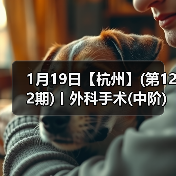 1月19日【杭州】(第122期)丨外科手术(中阶)实战班，2人/组提供一猫一狗，实操超多！