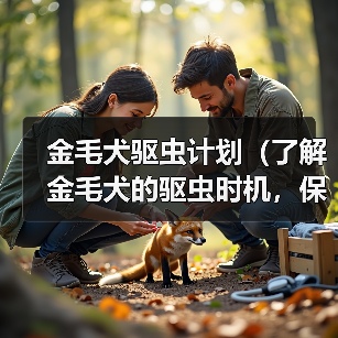 金毛犬驱虫计划（了解金毛犬的驱虫时机，保护宠物健康）（图4）