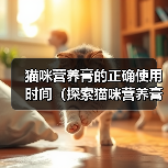 猫咪营养膏的正确使用时间（探索猫咪营养膏的最佳服用周期）（图3）