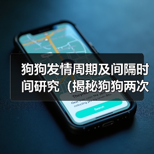 狗狗发情周期及间隔时间研究(揭秘狗狗两次发情之间的时长和影响因素)(图3) 狗狗发情周期及间隔时间研究(揭秘狗狗两次发情之间的时长和影响因素)(图3)