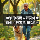 鱼油的适用人群及健康益处(探索鱼油的适用范围和作用,了解它的关键好处)(图4) 鱼油的适用人群及健康益处(探索鱼油的适用范围和作用,了解它的关键好处)(图4)