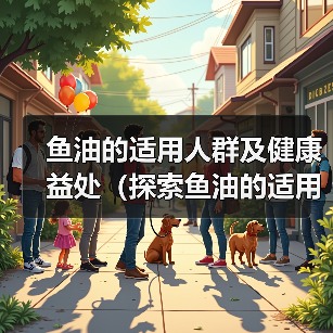 鱼油的适用人群及健康益处(探索鱼油的适用范围和作用,了解它的关键好处)(图1) 鱼油的适用人群及健康益处(探索鱼油的适用范围和作用,了解它的关键好处)(图1)