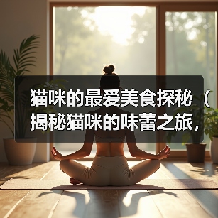 猫咪的最爱美食探秘（揭秘猫咪的味蕾之旅，这些食物能俘获它们的心（）（图4）