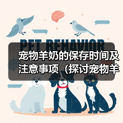 宠物羊奶的保存时间及注意事项(探讨宠物羊奶冲好后的储存期限以及保存方式)(图1) 宠物羊奶的保存时间及注意事项(探讨宠物羊奶冲好后的储存期限以及保存方式)(图1)