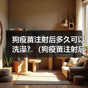 狗疫苗注射后多久可以洗澡？（狗疫苗注射后的洗澡时间安排及注意事项）（图1）