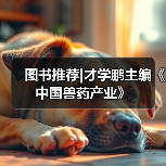 图书推荐|才学鹏主编《中国兽药产业》（图3）