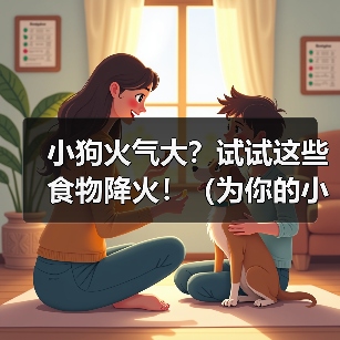 小狗火气大?试试这些食物降火!(为你的小狗选择适合的食物,舒缓体内火气的秘诀)(图3) 小狗火气大?试试这些食物降火!(为你的小狗选择适合的食物,舒缓体内火气的秘诀)(图3)