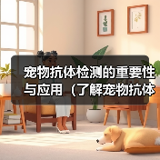 宠物抗体检测的重要性与应用(了解宠物抗体检测的意义和方法,保障宠物健康)(图3) 宠物抗体检测的重要性与应用(了解宠物抗体检测的意义和方法,保障宠物健康)(图3)