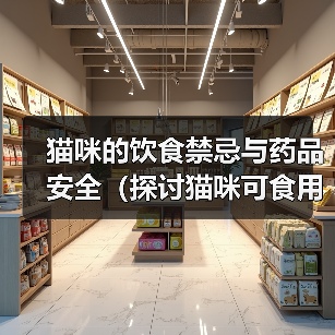 猫咪的饮食禁忌与药品安全(探讨猫咪可食用的人类食物及不能食用的药品,)(图2) 猫咪的饮食禁忌与药品安全(探讨猫咪可食用的人类食物及不能食用的药品,)(图2)