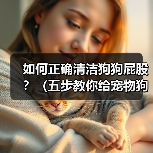 如何正确清洁狗狗屁股?(五步教你给宠物狗清洁屁股)(图4) 如何正确清洁狗狗屁股?(五步教你给宠物狗清洁屁股)(图4)