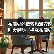 布偶猫的蓝双和海双区别大揭秘（探究布偶猫蓝双和海双之间的外貌和性格差异）（图4）