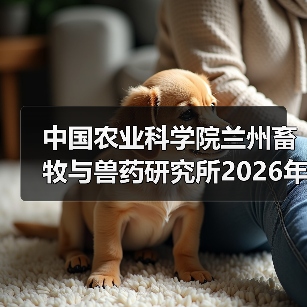 中国农业科学院兰州畜牧与兽药研究所2026年度招聘公示(图1) 中国农业科学院兰州畜牧与兽药研究所2026年度招聘公示(图1)