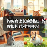 狗狗身上长癞别慌,教你如何针对性用药!(图1) 狗狗身上长癞别慌,教你如何针对性用药!(图1)
