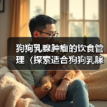 狗狗乳腺肿瘤的饮食管理（探索适合狗狗乳腺肿瘤患者的健康食谱）