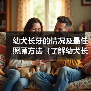 幼犬长牙的情况及最佳照顾方法(了解幼犬长牙的时间和注意事项)(图2) 幼犬长牙的情况及最佳照顾方法(了解幼犬长牙的时间和注意事项)(图2)